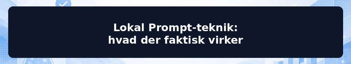 Lokal Prompt-teknik: hvad der faktisk virker